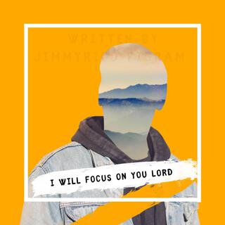 I will focus on you Lord