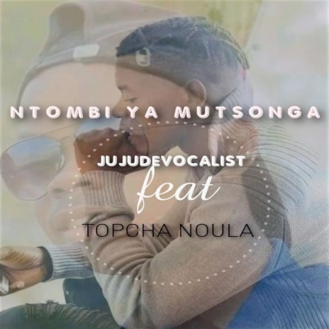 Ntombi Ya Mutsonga ft. TOPCHA NOULA | Boomplay Music