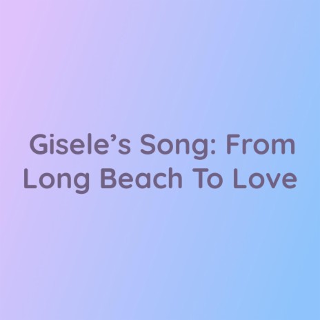 Gisele's Song: From Long Beach To Love | Boomplay Music