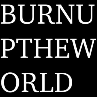 Burn up the world