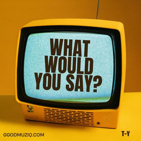 What would you say? | Boomplay Music