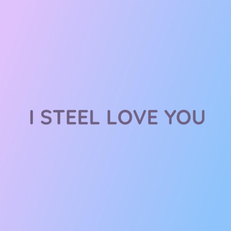 I STEEL LOVE YOU | Boomplay Music