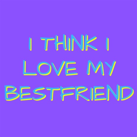 Think I Love My Bestfriend | Boomplay Music