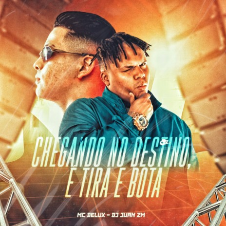 Chegando no Destino, É Tira e Bota ft. DJ Juan ZM | Boomplay Music