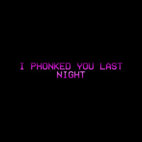 I PHONKED YOU LAST NIGHT | Boomplay Music