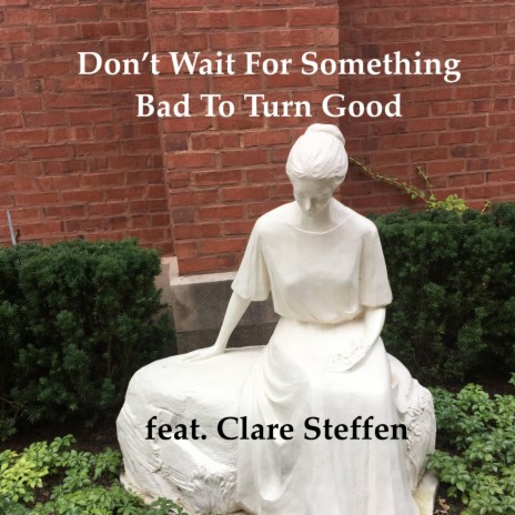 Don't Wait For Something Bad To Turn Good ft. Clare Steffen | Boomplay Music