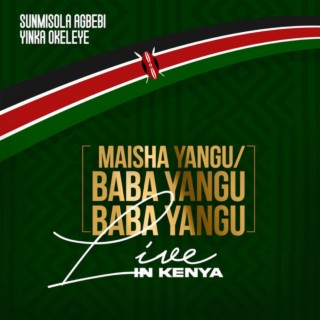 Maisha Yangu / Baba Yangu, Baba Yangu (Live in Kenya) ft. Yinka Okeleye lyrics | Boomplay Music