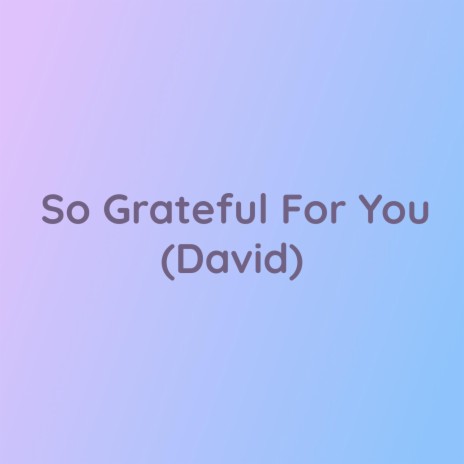 So Grateful For You (David)