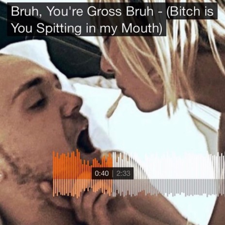 Bruh, You're Gross Bruh (Bitch Is You Spitting In My Mouth) | Boomplay Music