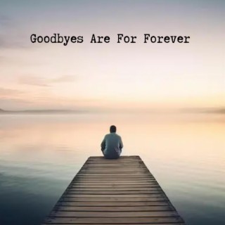 Goodbyes Are For Forever