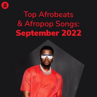 Top Afrobeats & Afropop Songs: September 2022
