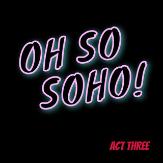 Oh so Soho! Act Three