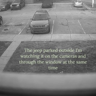 The jeep parked outside im watching it on the cameras and through the window at the same time