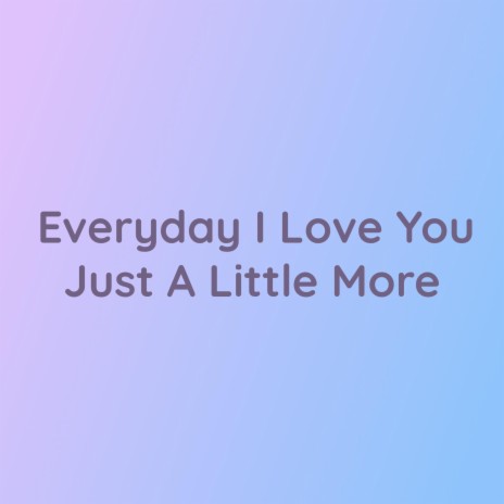 Everyday I Love You Just A Little More