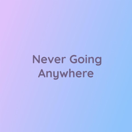 Never Going Anywhere | Boomplay Music
