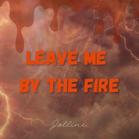 Leave me by the fire | Boomplay Music