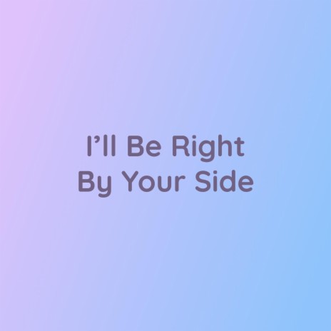 I'll Be Right By Your Side | Boomplay Music