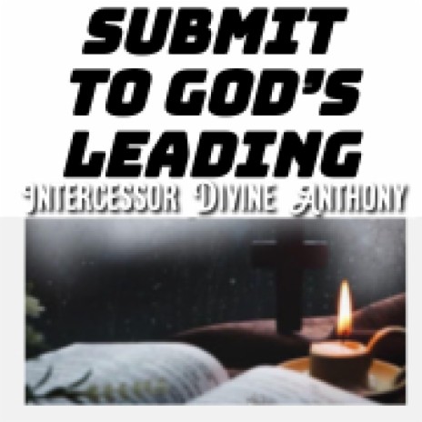 SUBMIT TO GOD’S LEADING