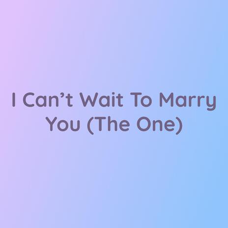 I Can't Wait To Marry You (The One) | Boomplay Music