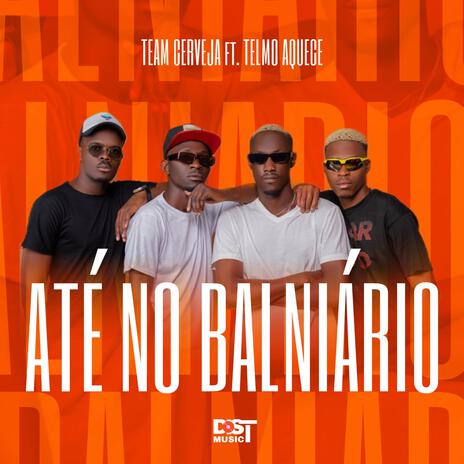 ATÉ NO BALNIÁRIO ft. Team Cerveja & Telmo Aquece | Boomplay Music