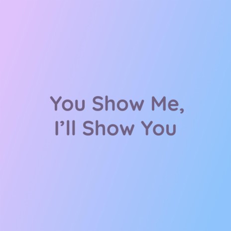 You Show Me, I'll Show You