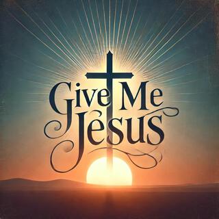 Give Me Jesus