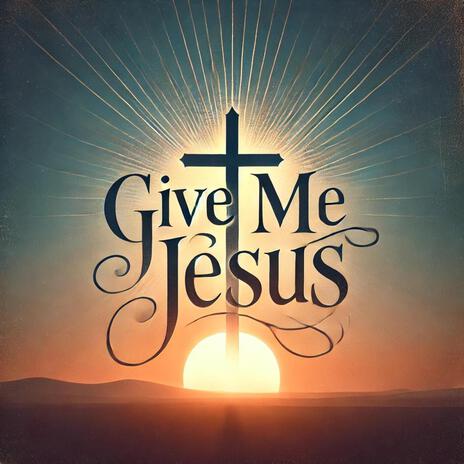 Give Me Jesus | Boomplay Music