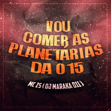 Vou Comer as Planetárias da 015 ft. DJ MARAKA 011 | Boomplay Music