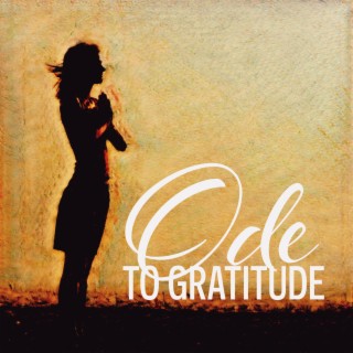 Ode to Gratitude: Be Thankful and Express Appreciation, Focus on The Positive Emotions, Build Stronger, Happier Relationships