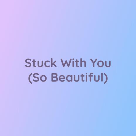 Stuck With You (So Beautiful) | Boomplay Music