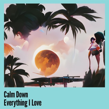 Calm Down Everything I Love | Boomplay Music