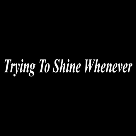 Trying To Shine Whenever | Boomplay Music