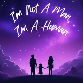 I'm Not A Man, I'm A Human