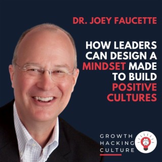 Dr. Joey Faucette on How Leaders Can Design a Mindset Made to Build Positive Cultures