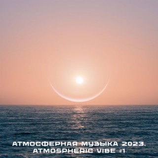 Атмосферная музыка 2023. Atmospheric Vibe #1