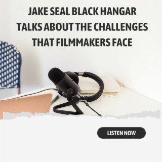 Episode 12: Jake Seal Black Hangar talks About The Challenges That Filmmakers Face