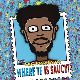 WHERE TF IS SAUCY?