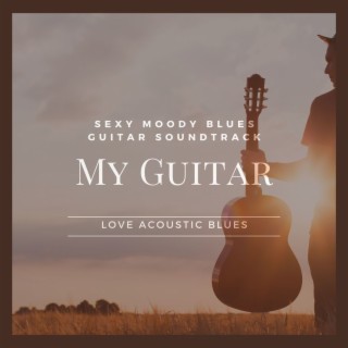 My Guitar: Sexy Moody Blues Guitar Soundtrack, Love Acoustic Blues