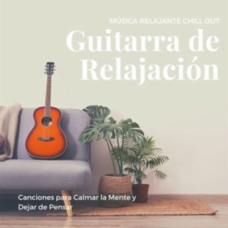 Guitarra de Relajación: Música Relajante Chill Out, Canciones para Calmar la Mente y Dejar de Pensar