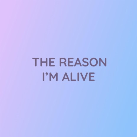 THE REASON I'M ALIVE | Boomplay Music