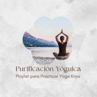 Purificación Yóguica: Playlist para Practicar Yoga Kriya para la Purificación del Cuerpo
