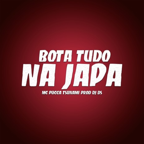 Bota Tudo na Japa ft. Mc Pucca Tsunami | Boomplay Music