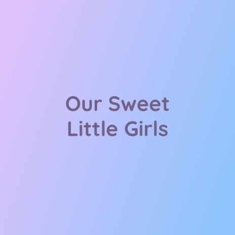 Our Sweet Little Girls | Boomplay Music