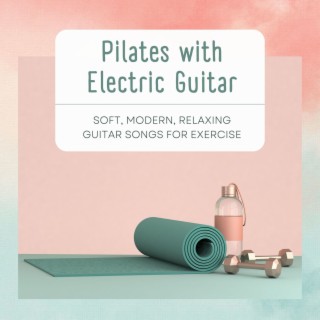 Pilates with Electric Guitar: Soft, Modern, Relaxing Guitar Songs for Exercise
