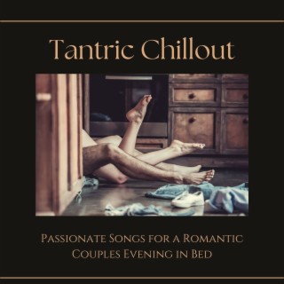 Tantric Chillout: Passionate Songs for a Romantic Couples Evening in Bed
