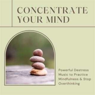 Concentrate Your Mind: Powerful Destress Music to Practice Mindfulness & Stop Overthinking
