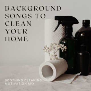 Background Songs to Clean Your Home: Soothing Cleaning Motivation Mix
