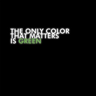 The Only Color That Matters is Green