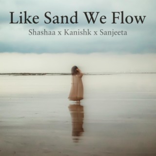 Like Sand We Flow ft. Kanishk Seth & Sanjeeta Bhattacharya lyrics | Boomplay Music