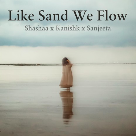 Like Sand We Flow ft. Kanishk Seth & Sanjeeta Bhattacharya | Boomplay Music